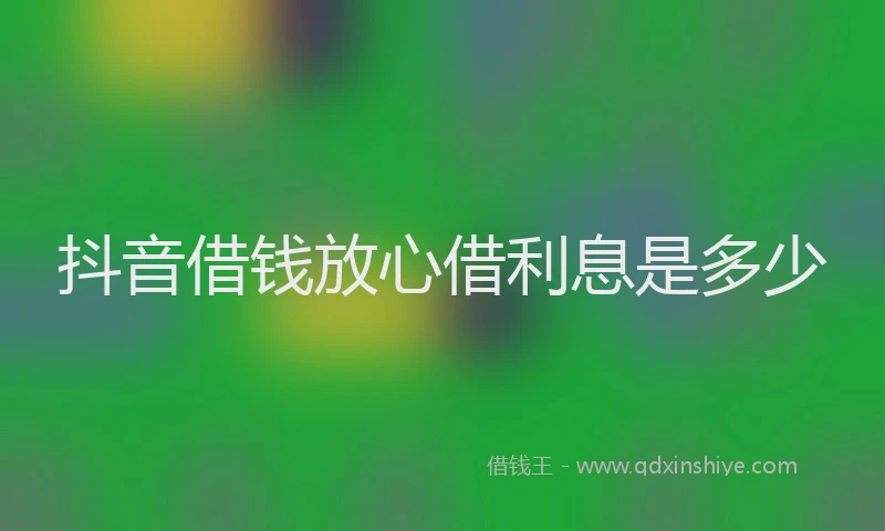 抖音借钱放心借利息是多少