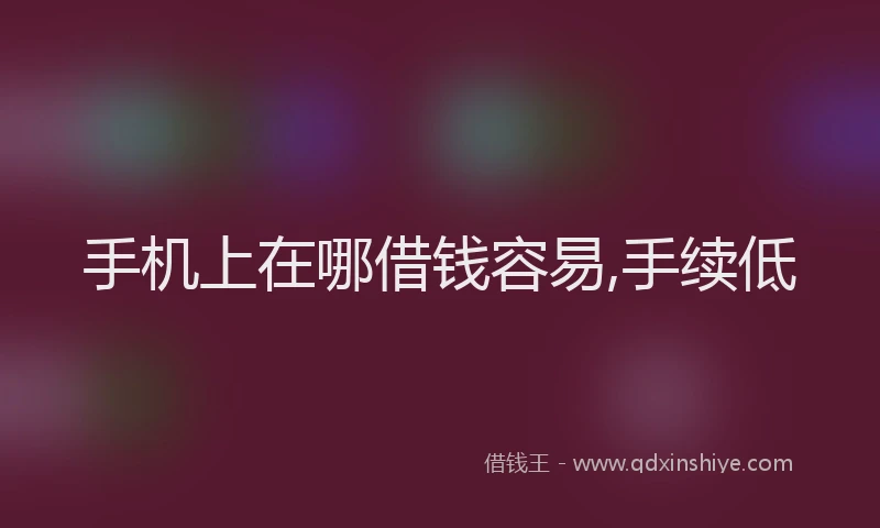 手机上在哪借钱容易,手续低