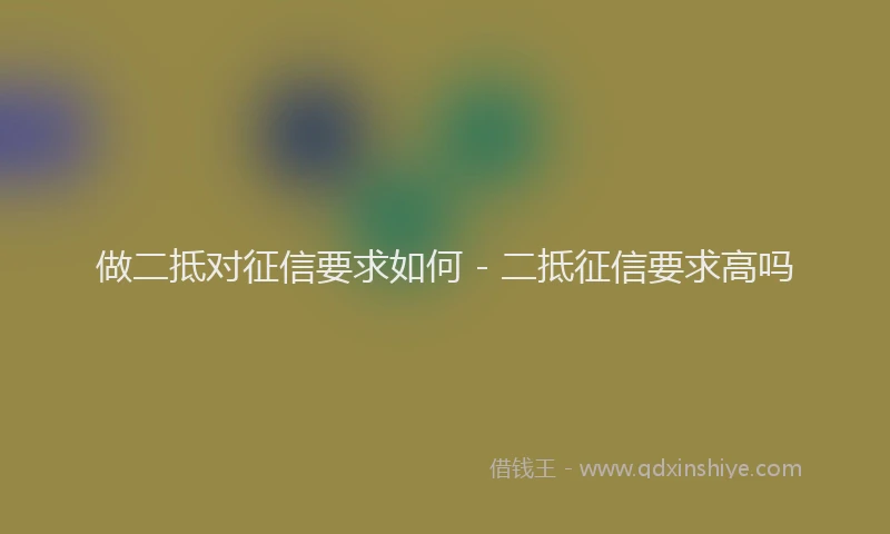 做二抵对征信要求如何 - 二抵征信要求高吗
