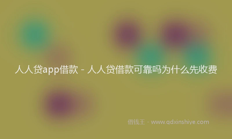 人人贷app借款 - 人人贷借款可靠吗为什么先收费