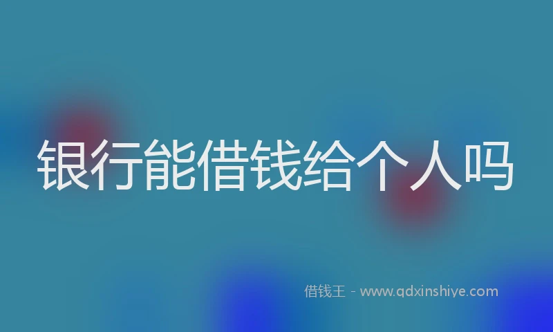 银行能借钱给个人吗