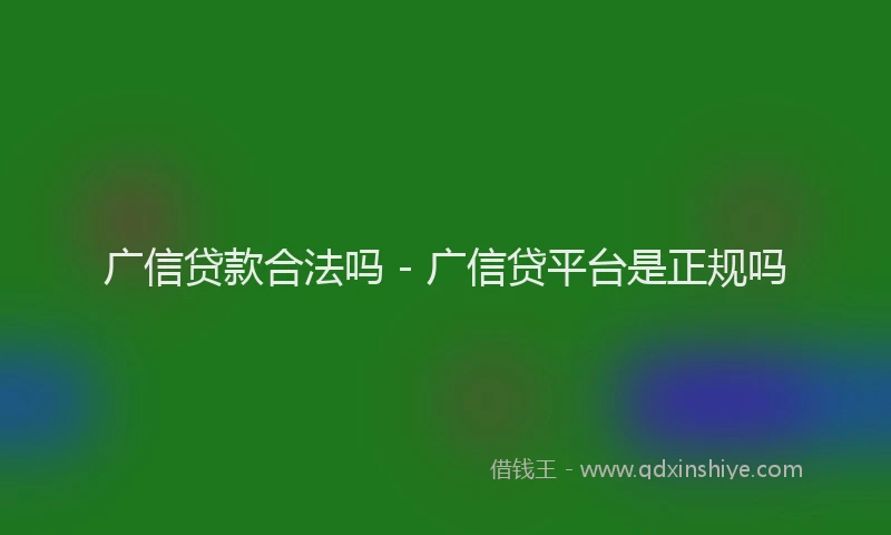广信贷款合法吗 - 广信贷平台是正规吗
