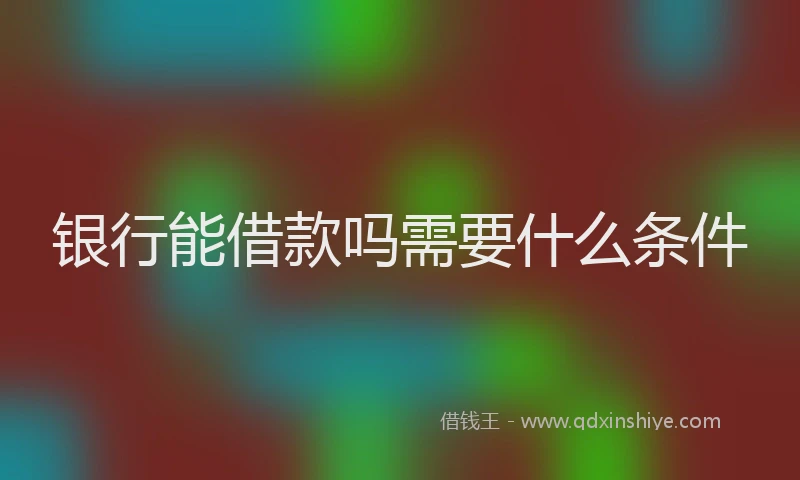 银行能借款吗需要什么条件