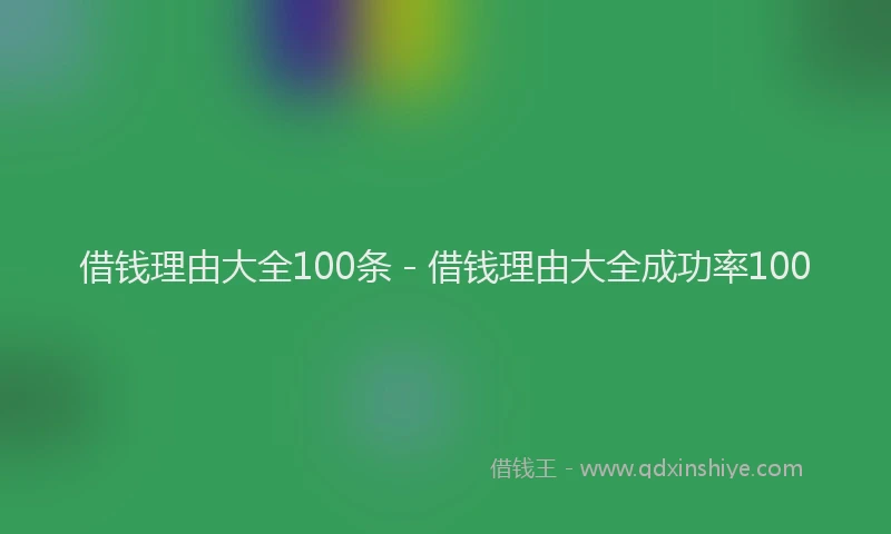 借钱理由大全100条 - 借钱理由大全成功率100