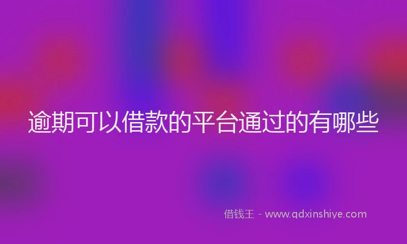 逾期可以借款的平台通过的有哪些