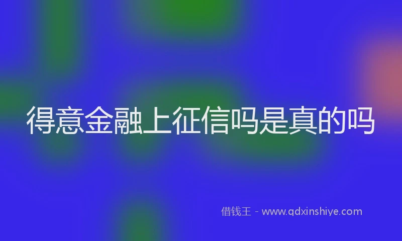 得意金融上征信吗是真的吗