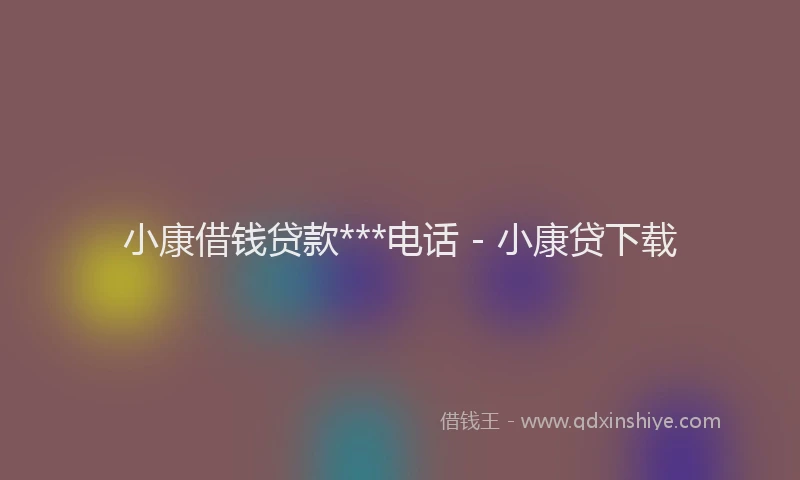 小康借钱贷款***电话 - 小康贷下载