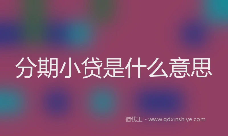 分期小贷是什么意思