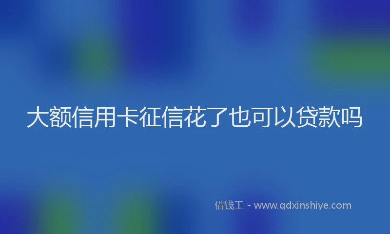大额信用卡征信花了也可以贷款吗