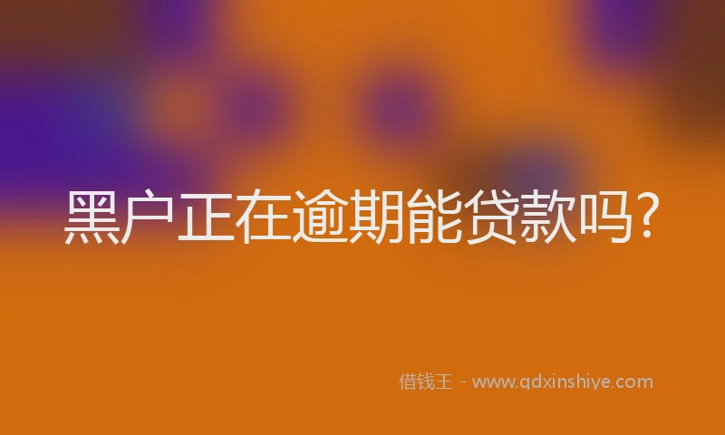 黑户正在逾期能贷款吗?