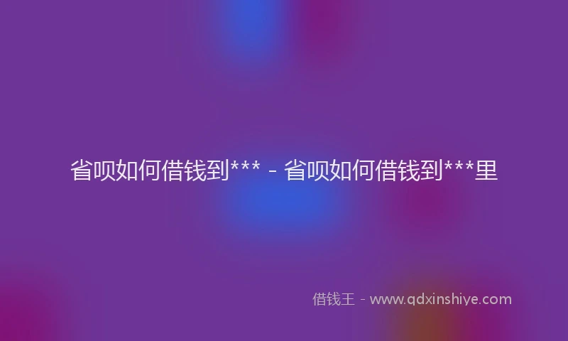省呗如何借钱到*** - 省呗如何借钱到***里