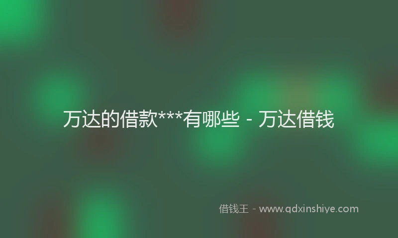 万达的借款***有哪些 - 万达借钱