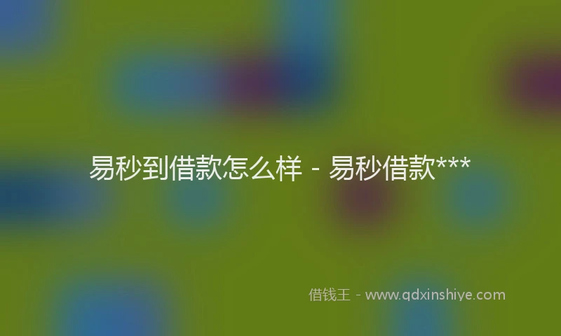 易秒到借款怎么样 - 易秒借款***