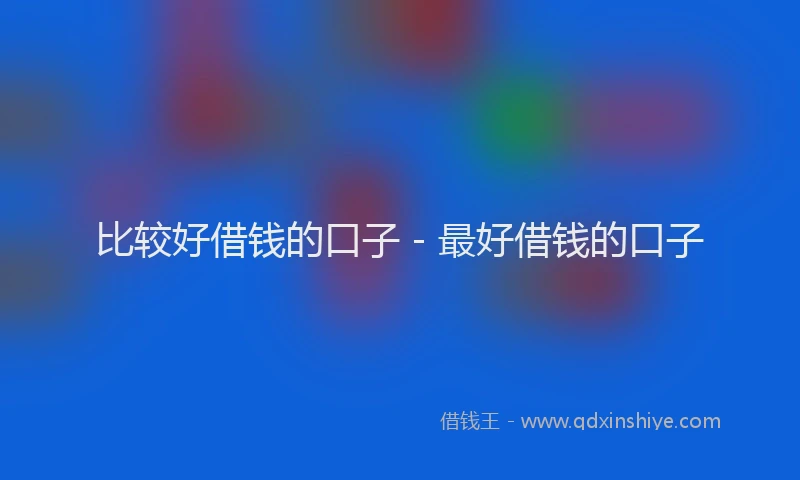 比较好借钱的口子 - 最好借钱的口子