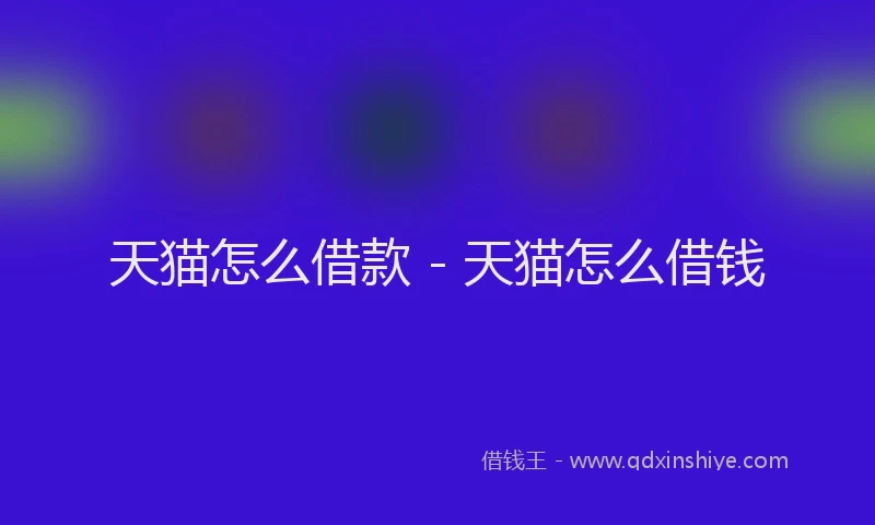 天猫怎么借款 - 天猫怎么借钱