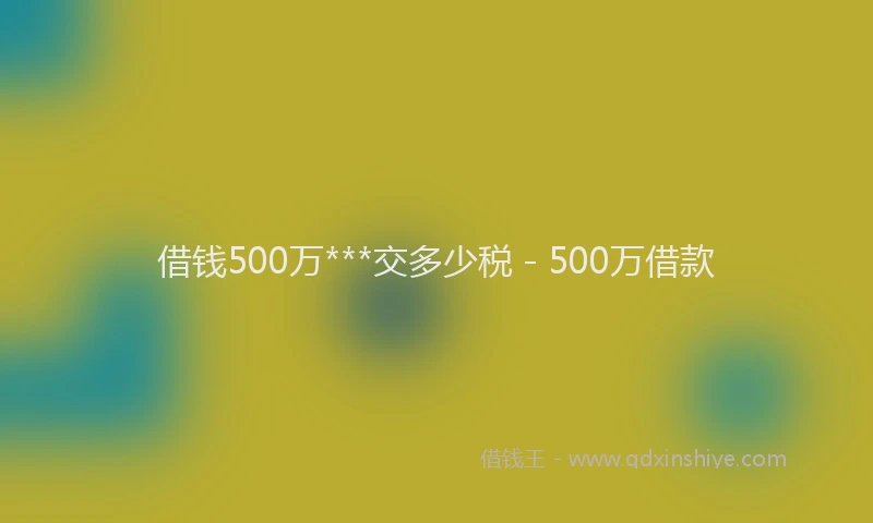 借钱500万***交多少税 - 500万借款