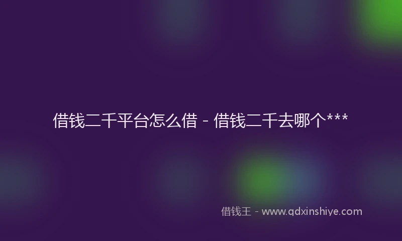 借钱二千平台怎么借 - 借钱二千去哪个***