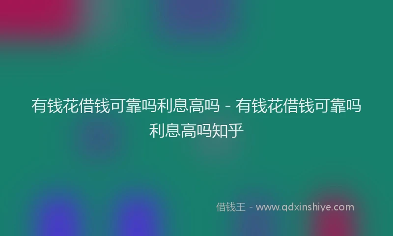 有钱花借钱可靠吗利息高吗 - 有钱花借钱可靠吗利息高吗知乎