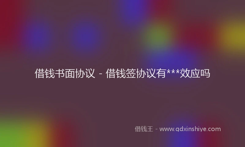 借钱书面协议 - 借钱签协议有***效应吗