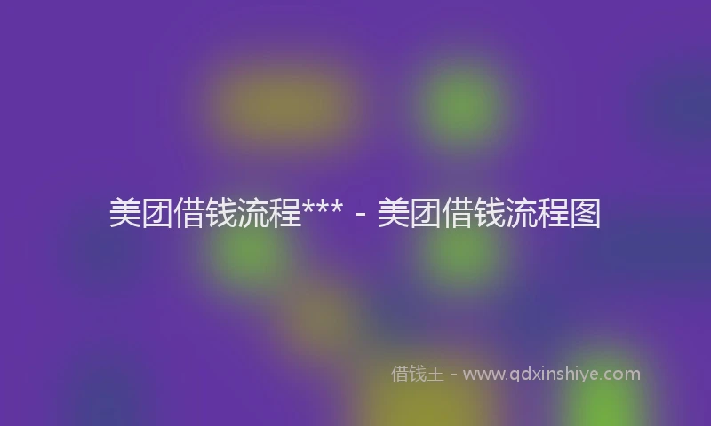 美团借钱流程*** - 美团借钱流程图