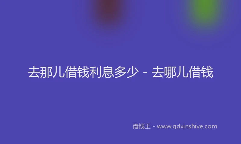 去那儿借钱利息多少 - 去哪儿借钱