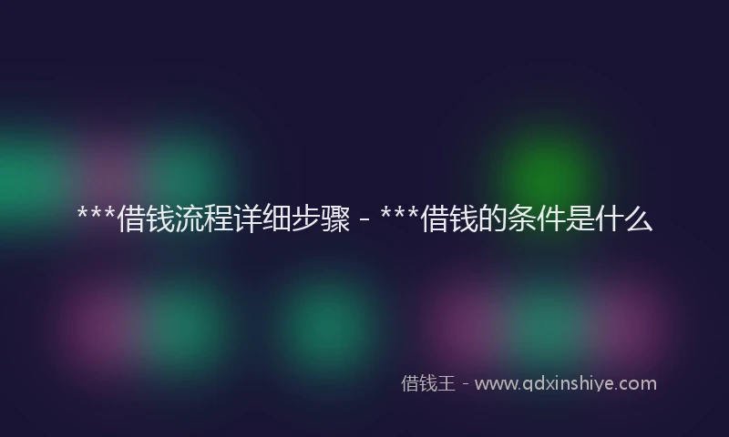 ***借钱流程详细步骤 - ***借钱的条件是什么
