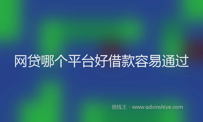 网贷哪个平台好借款容易通过
