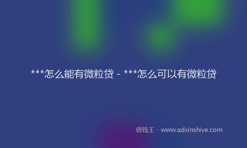 ***怎么能有微粒贷 - ***怎么可以有微粒贷