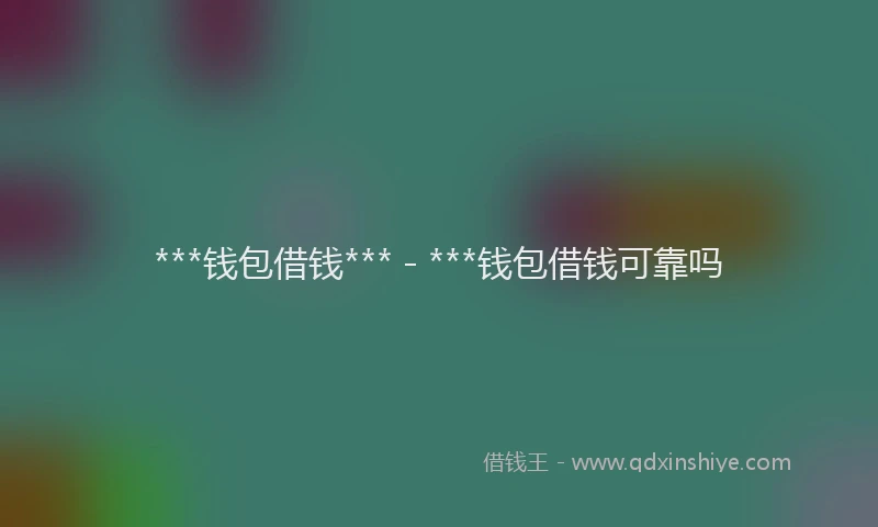 ***钱包借钱*** - ***钱包借钱可靠吗
