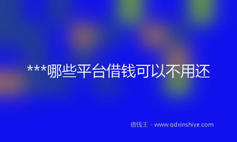 ***哪些平台借钱可以不用还