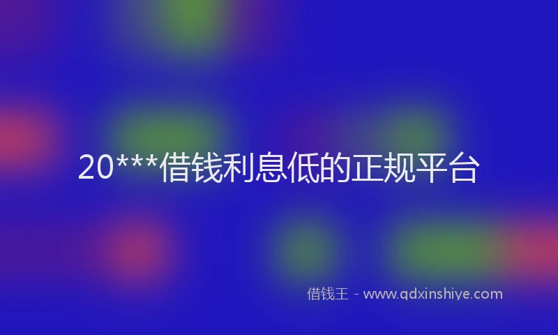 20***借钱利息低的正规平台