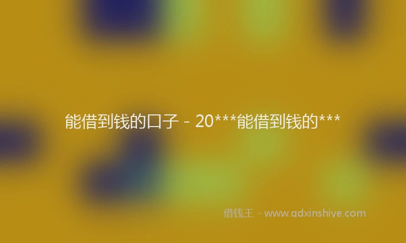 能借到钱的口子 - 20***能借到钱的***