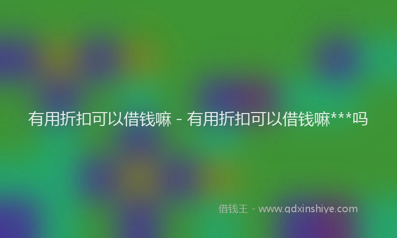 有用折扣可以借钱嘛 - 有用折扣可以借钱嘛***吗
