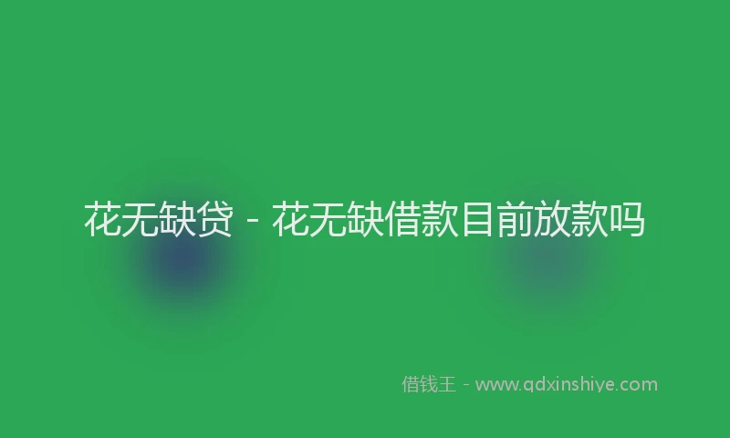 花无缺贷 - 花无缺借款目前放款吗