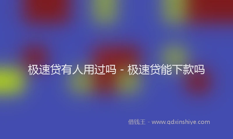 极速贷有人用过吗 - 极速贷能下款吗
