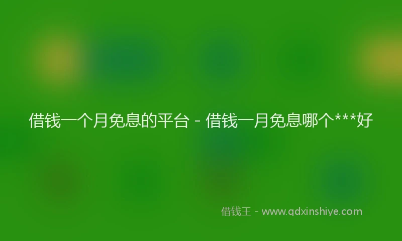 借钱一个月免息的平台 - 借钱一月免息哪个***好