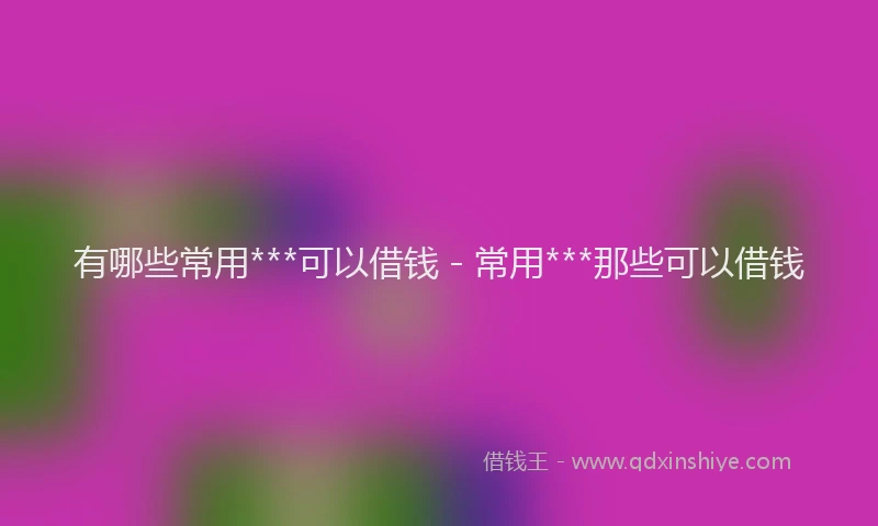 有哪些常用***可以借钱 - 常用***那些可以借钱