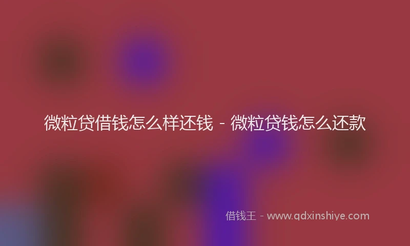 微粒贷借钱怎么样还钱 - 微粒贷钱怎么还款