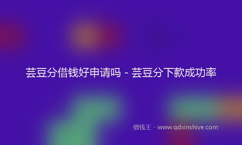芸豆分借钱好申请吗 - 芸豆分下款成功率
