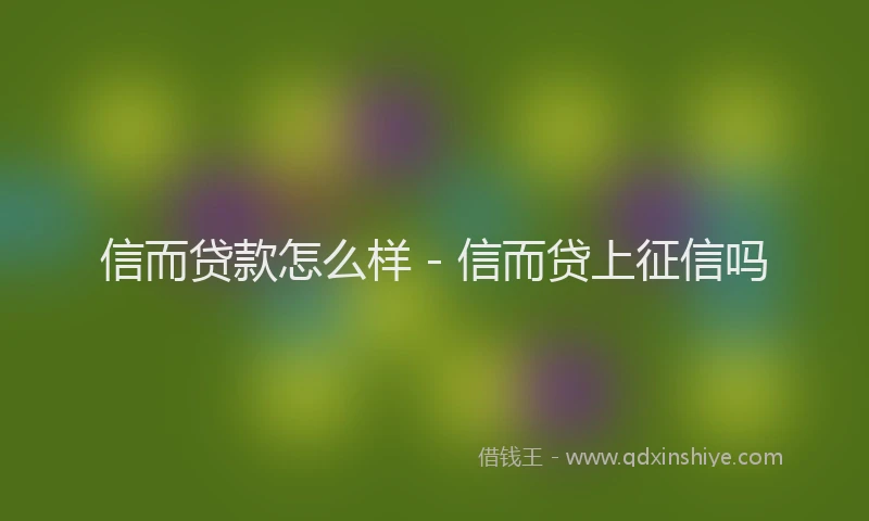 信而贷款怎么样 - 信而贷上征信吗