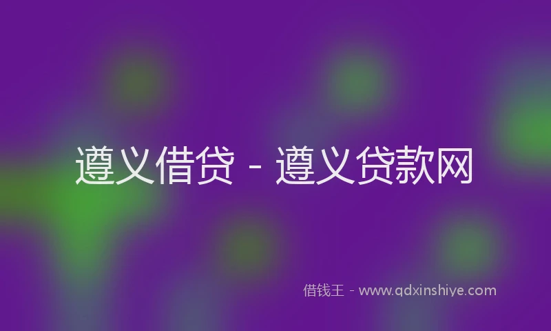 遵义借贷 - 遵义贷款网