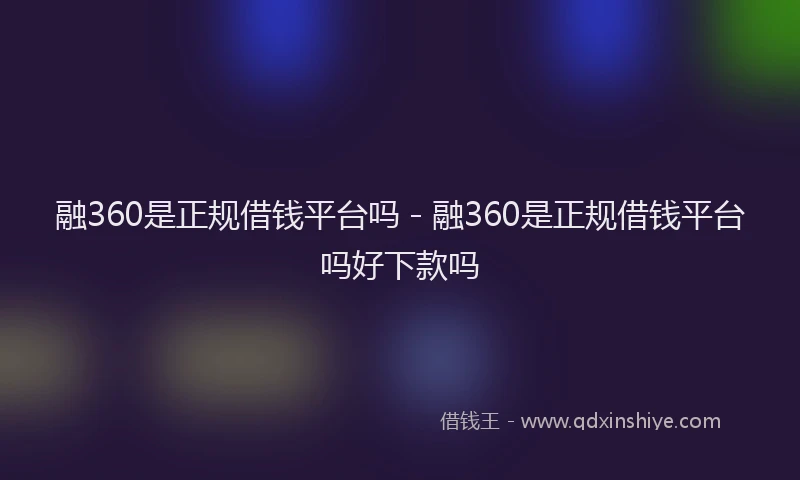 融360是正规借钱平台吗 - 融360是正规借钱平台吗好下款吗