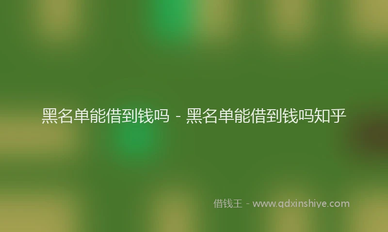 黑名单能借到钱吗 - 黑名单能借到钱吗知乎