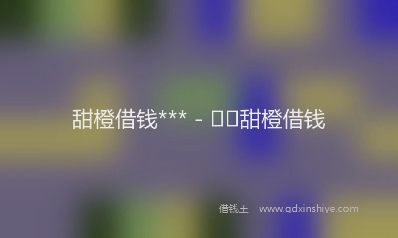 甜橙借钱*** -   甜橙借钱