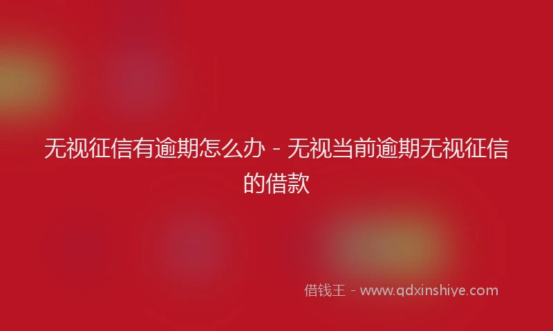 无视征信有逾期怎么办 - 无视当前逾期无视征信的借款