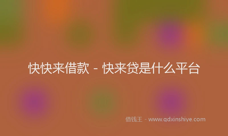 快快来借款 - 快来贷是什么平台