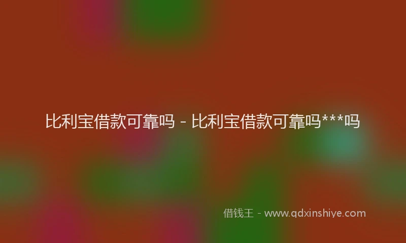 比利宝借款可靠吗 - 比利宝借款可靠吗***吗