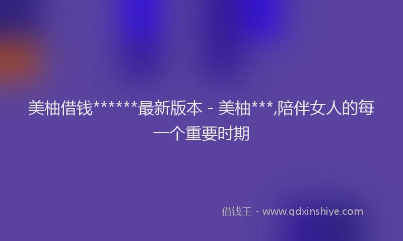 美柚借钱******最新版本 - 美柚***,陪伴女人的每一个重要时期