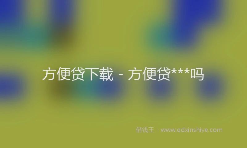 方便贷下载 - 方便贷***吗