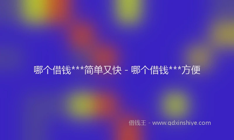 哪个借钱***简单又快 - 哪个借钱***方便